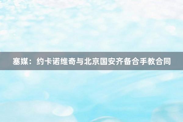 塞媒：约卡诺维奇与北京国安齐备合手教合同