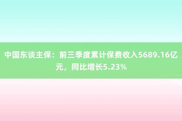 中国东谈主保：前三季度累计保费收入5689.16亿元，同比增长5.23%