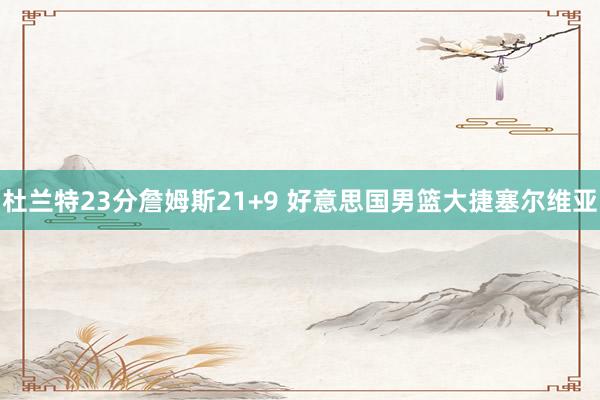 杜兰特23分詹姆斯21+9 好意思国男篮大捷塞尔维亚