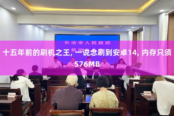 十五年前的刷机之王, 一说念刷到安卓14, 内存只须576MB