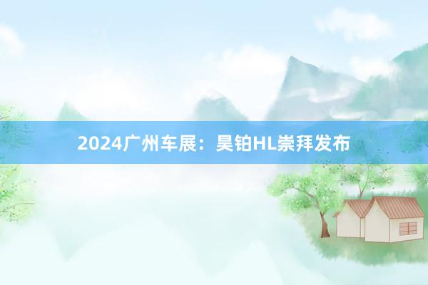 2024广州车展：昊铂HL崇拜发布