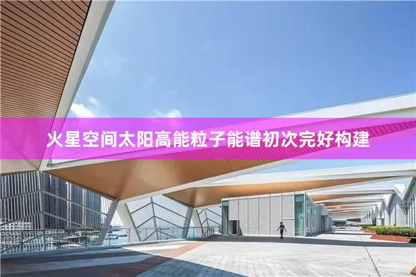 火星空间太阳高能粒子能谱初次完好构建