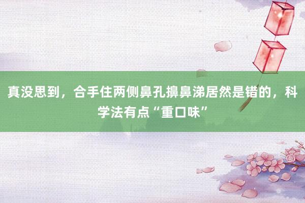 真没思到，合手住两侧鼻孔擤鼻涕居然是错的，科学法有点“重口味”
