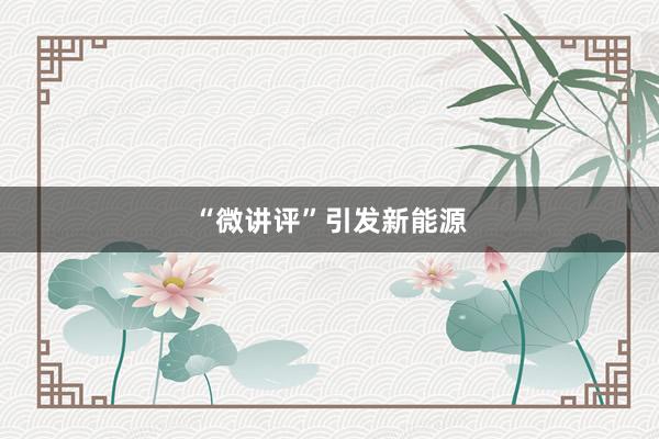 “微讲评”引发新能源