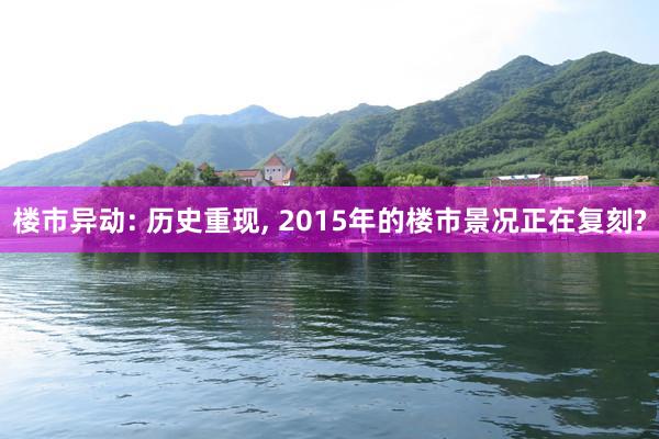 楼市异动: 历史重现, 2015年的楼市景况正在复刻?