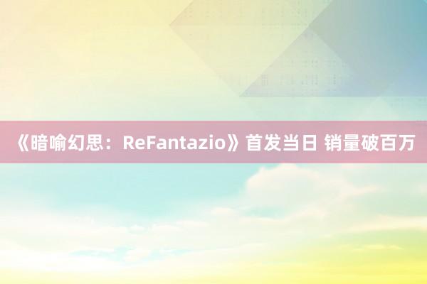 《暗喻幻思：ReFantazio》首发当日 销量破百万