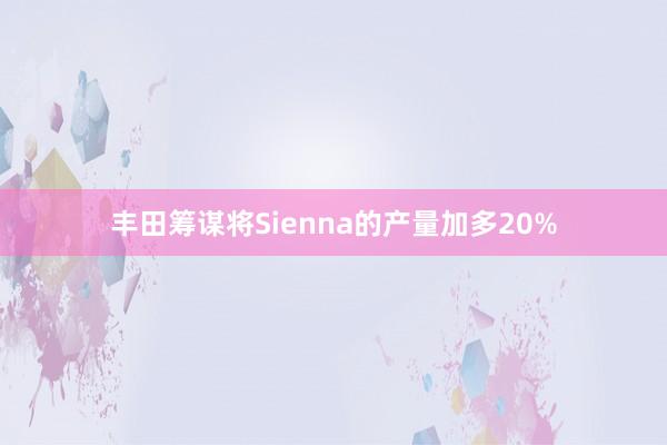 丰田筹谋将Sienna的产量加多20%
