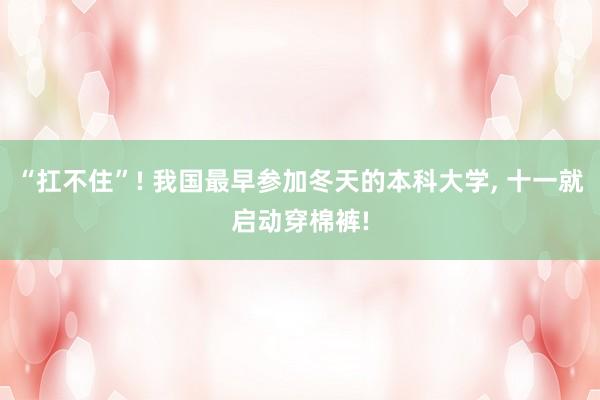 “扛不住”! 我国最早参加冬天的本科大学, 十一就启动穿棉裤!